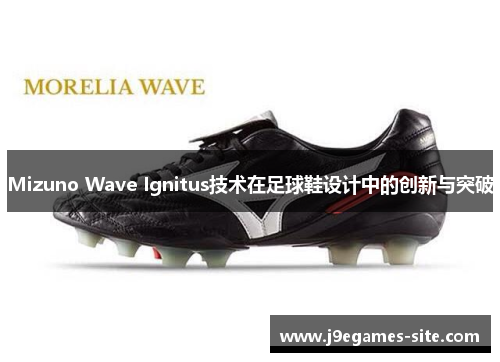 Mizuno Wave Ignitus技术在足球鞋设计中的创新与突破