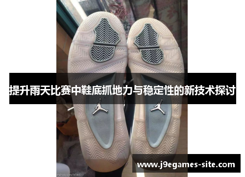 提升雨天比赛中鞋底抓地力与稳定性的新技术探讨