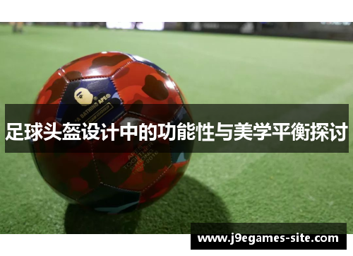 足球头盔设计中的功能性与美学平衡探讨